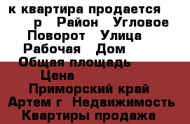 1-к квартира продается 2100000р › Район ­ Угловое-Поворот › Улица ­ 1Рабочая › Дом ­ 35 › Общая площадь ­ 34 › Цена ­ 2 100 000 - Приморский край, Артем г. Недвижимость » Квартиры продажа   